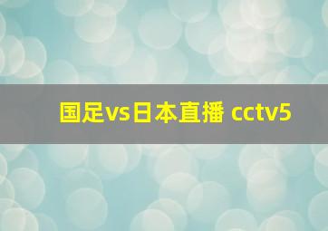 国足vs日本直播 cctv5